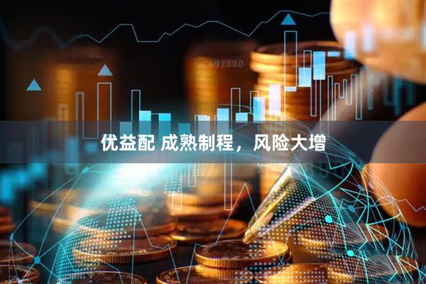 优益配 成熟制程，风险大增