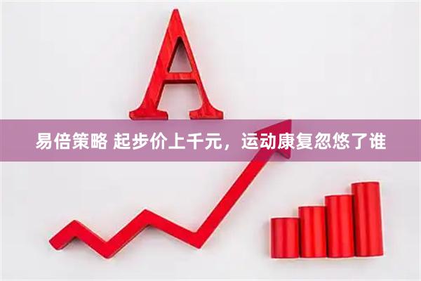 易倍策略 起步价上千元，运动康复忽悠了谁