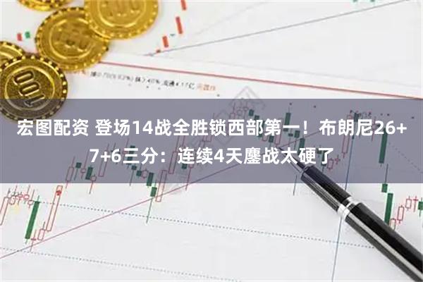 宏图配资 登场14战全胜锁西部第一！布朗尼26+7+6三分：连续4天鏖战太硬了