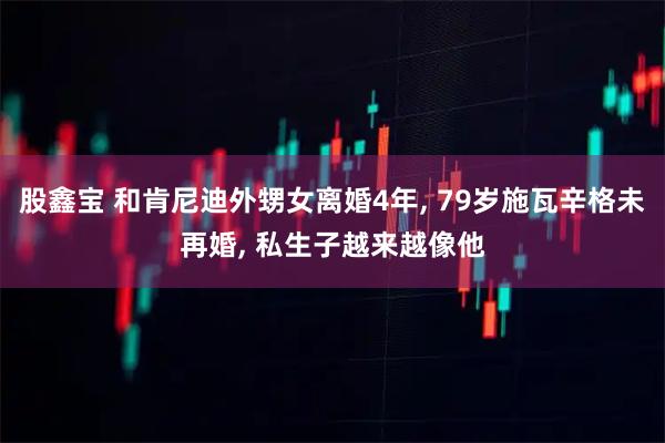 股鑫宝 和肯尼迪外甥女离婚4年, 79岁施瓦辛格未再婚, 私生子越来越像他