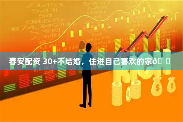 春安配资 30+不结婚，住进自己喜欢的家🏠