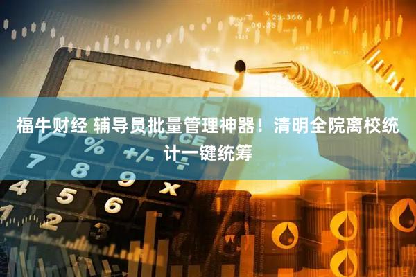 福牛财经 辅导员批量管理神器！清明全院离校统计一键统筹