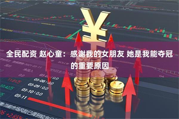 全民配资 赵心童：感谢我的女朋友 她是我能夺冠的重要原因